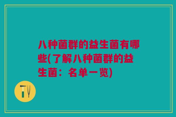 八种菌群的益生菌有哪些(了解八种菌群的益生菌:名单一览) 八种菌群的益生菌有哪些(了解八种菌群的益生菌:名单一览)