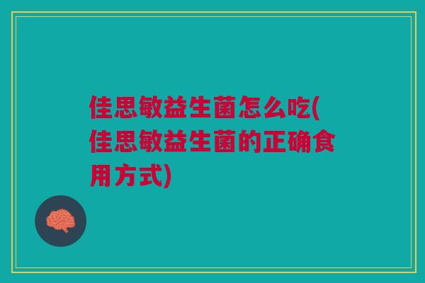 佳思敏益生菌怎么吃(佳思敏益生菌的正确食用方式) 佳思敏益生菌怎么吃(佳思敏益生菌的正确食用方式)