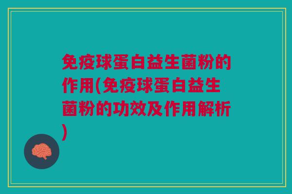 球蛋白益生菌粉的作用(球蛋白益生菌粉的功效及作用解析) 球蛋白益生菌粉的作用(球蛋白益生菌粉的功效及作用解析)