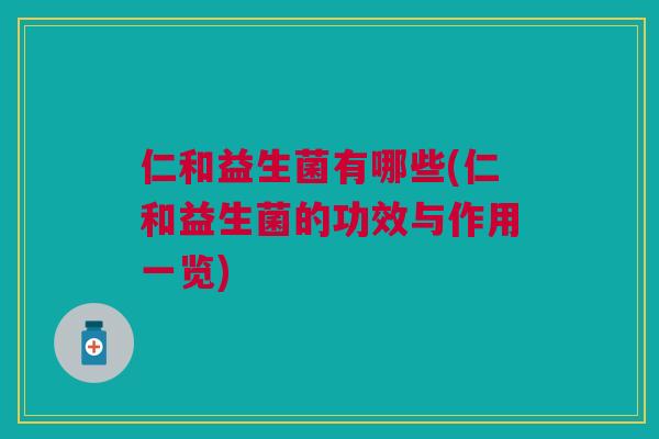 仁和益生菌有哪些(仁和益生菌的功效与作用一览)