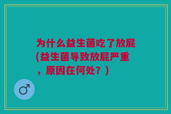为什么益生菌吃了放屁(益生菌导致放屁严重,原因在何处?)