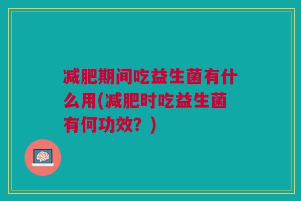 期间吃益生菌有什么用(时吃益生菌有何功效?) 期间吃益生菌有什么用(时吃益生菌有何功效?)