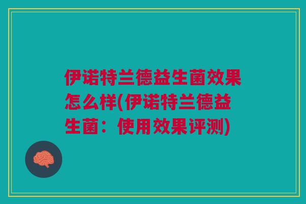 伊诺特兰德益生菌效果怎么样(伊诺特兰德益生菌:使用效果评测)