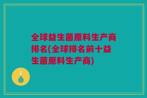 全球益生菌原料生产商排名(全球排名前十益生菌原料生产商)