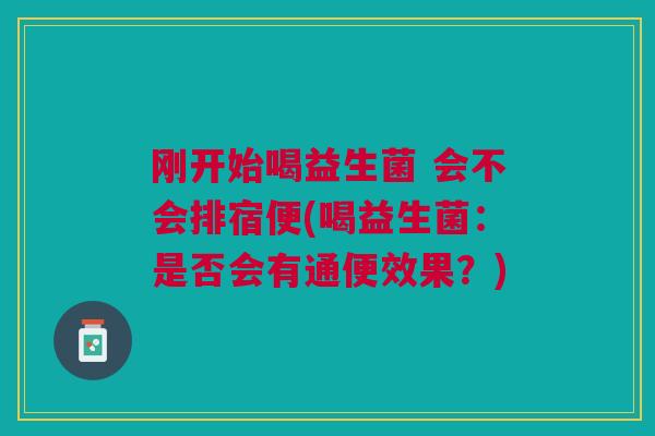 刚开始喝益生菌 会不会排宿便(喝益生菌:是否会有通便效果?)