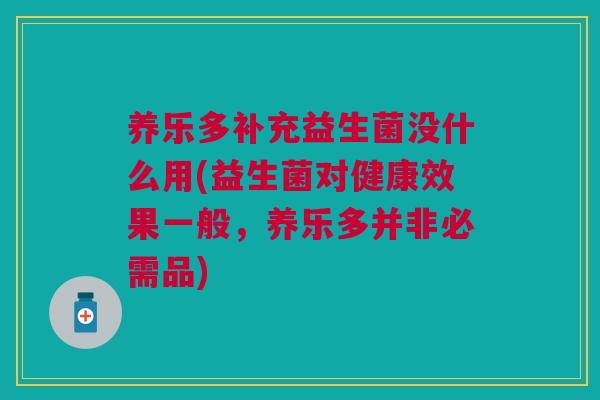 养乐多补充益生菌没什么用(益生菌对健康效果一般,养乐多并非必需品) 养乐多补充益生菌没什么用(益生菌对健康效果一般,养乐多并非必需品)