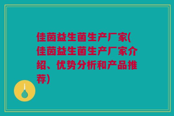 佳茵益生菌生产厂家(佳茵益生菌生产厂家介绍、优势分析和产品推荐) 佳茵益生菌生产厂家(佳茵益生菌生产厂家介绍、优势分析和产品推荐)