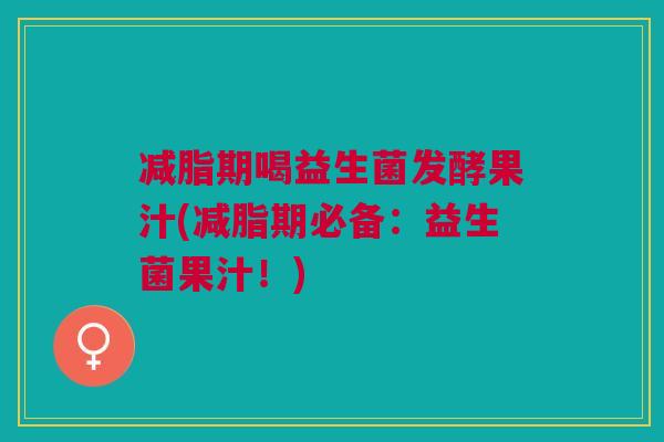 减脂期喝益生菌发酵果汁(减脂期必备:益生菌果汁!)