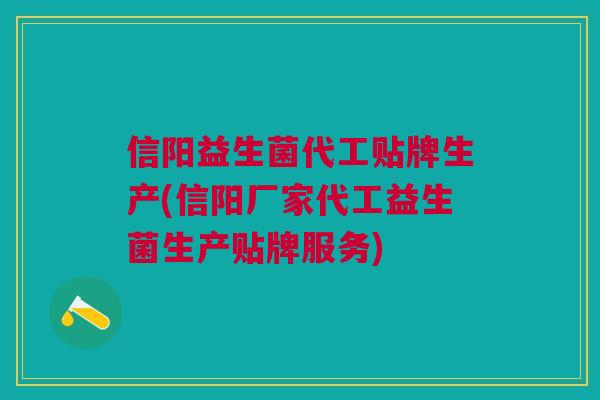 信阳益生菌代工贴牌生产(信阳厂家代工益生菌生产贴牌服务)