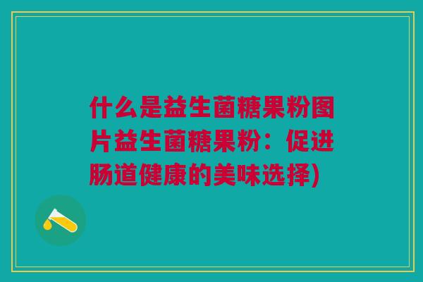 什么是益生菌糖果粉图片益生菌糖果粉:促进肠道健康的美味选择)