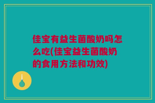 佳宝有益生菌酸奶吗怎么吃(佳宝益生菌酸奶的食用方法和功效)