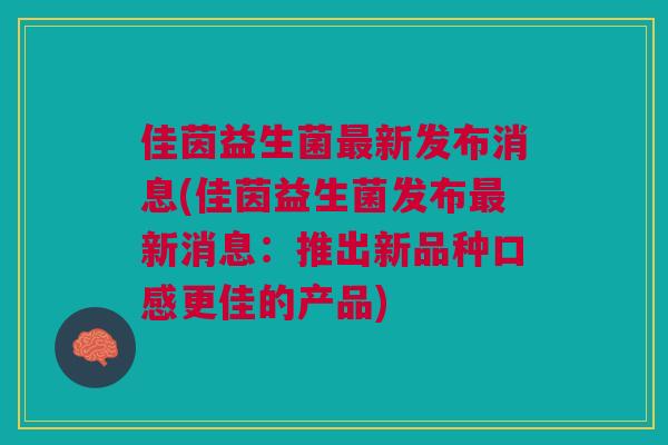 佳茵益生菌最新发布消息(佳茵益生菌发布最新消息:推出新品种口感更佳的产品)