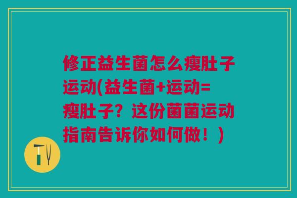 修正益生菌怎么瘦肚子运动(益生菌+运动=瘦肚子?这份菌菌运动指南告诉你如何做!)