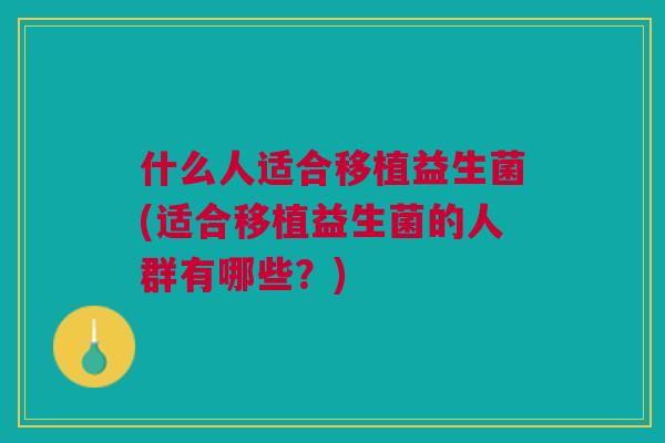什么人适合移植益生菌(适合移植益生菌的人群有哪些?)
