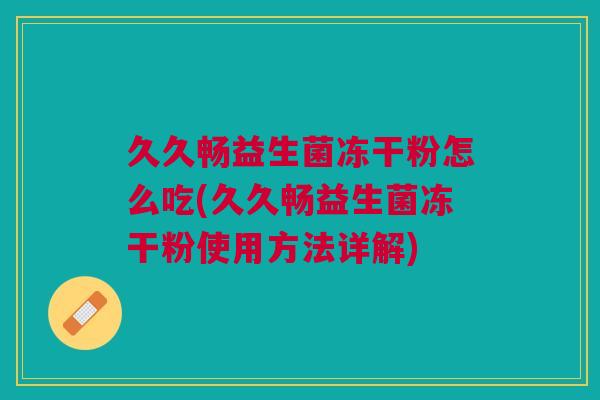 久久畅益生菌冻干粉怎么吃(久久畅益生菌冻干粉使用方法详解) 久久畅益生菌冻干粉怎么吃(久久畅益生菌冻干粉使用方法详解)