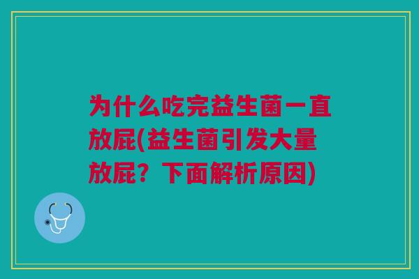 为什么吃完益生菌一直放屁(益生菌引发大量放屁?下面解析原因)