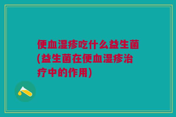 便吃什么益生菌(益生菌在便中的作用) 便吃什么益生菌(益生菌在便中的作用)