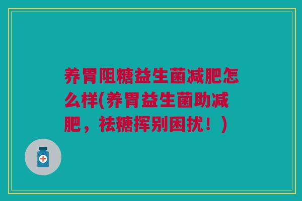 养胃阻糖益生菌减肥怎么样(养胃益生菌助减肥,祛糖挥别困扰!)