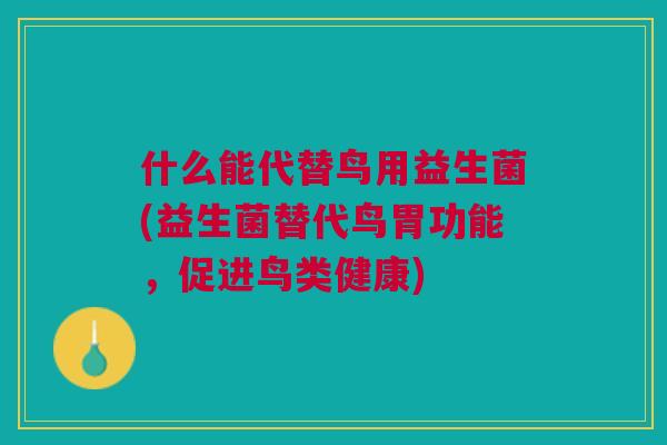 什么能代替鸟用益生菌(益生菌替代鸟胃功能,促进鸟类健康)