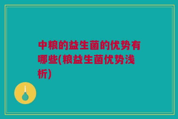 中粮的益生菌的优势有哪些(粮益生菌优势浅析)
