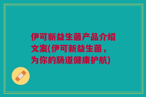 伊可新益生菌产品介绍文案(伊可新益生菌,为你的肠道健康护航) 伊可新益生菌产品介绍文案(伊可新益生菌,为你的肠道健康护航)