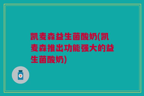 凯麦森益生菌酸奶(凯麦森推出功能强大的益生菌酸奶)