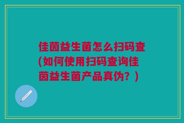 佳茵益生菌怎么扫码查(如何使用扫码查询佳茵益生菌产品真伪?) 佳茵益生菌怎么扫码查(如何使用扫码查询佳茵益生菌产品真伪?)