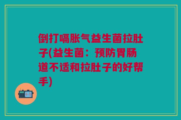 倒打嗝胀气益生菌拉肚子(益生菌:预防胃肠道不适和拉肚子的好帮手)