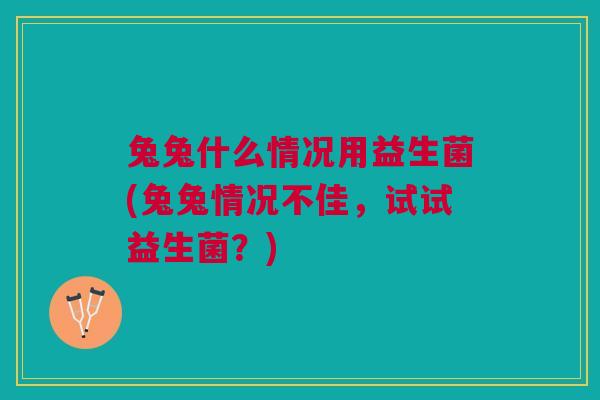 兔兔什么情况用益生菌(兔兔情况不佳,试试益生菌?)