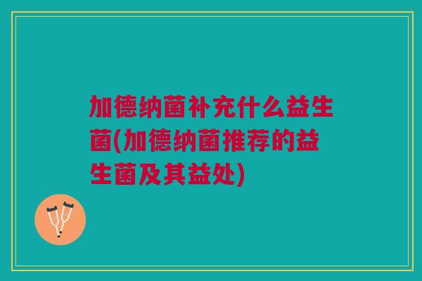 加德纳菌补充什么益生菌(加德纳菌推荐的益生菌及其益处)