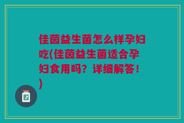 佳茵益生菌怎么样孕妇吃(佳茵益生菌适合孕妇食用吗?详细解答!)