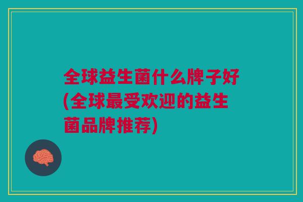 全球益生菌什么牌子好(全球最受欢迎的益生菌品牌推荐)