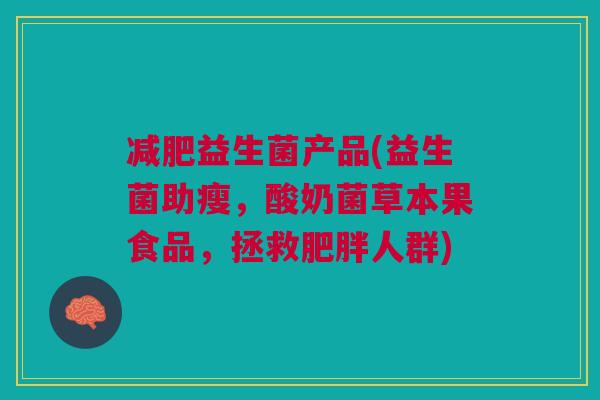 益生菌产品(益生菌助瘦,酸奶菌草本果食品,拯救人群) 益生菌产品(益生菌助瘦,酸奶菌草本果食品,拯救人群)