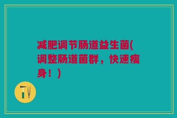 减肥调节肠道益生菌(调整肠道菌群,快速瘦身!)