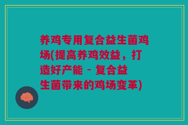 养鸡专用复合益生菌鸡场(提高养鸡效益,打造好产能 - 复合益生菌带来的鸡场变革)