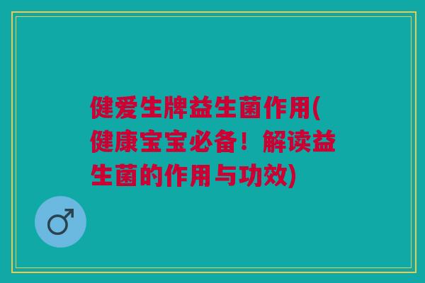 健爱生牌益生菌作用(健康宝宝必备!解读益生菌的作用与功效)