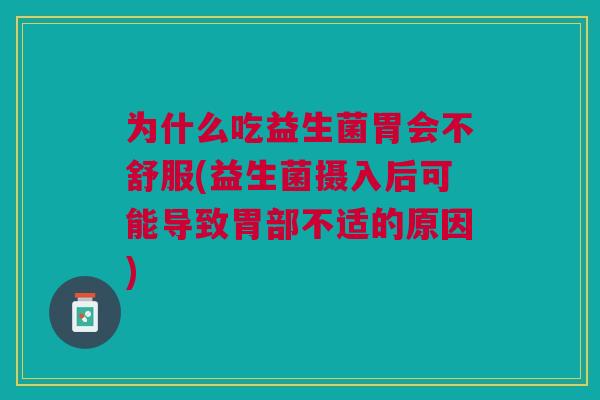 为什么吃益生菌胃会不舒服(益生菌摄入后可能导致胃部不适的原因)