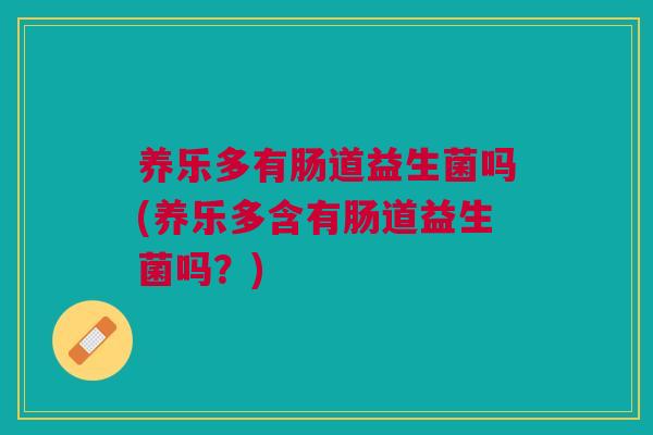 养乐多有肠道益生菌吗(养乐多含有肠道益生菌吗?) 养乐多有肠道益生菌吗(养乐多含有肠道益生菌吗?)