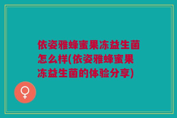 依姿雅蜂蜜果冻益生菌怎么样(依姿雅蜂蜜果冻益生菌的体验分享)