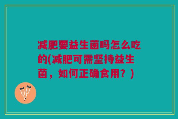 要益生菌吗怎么吃的(可需坚持益生菌,如何正确食用?) 要益生菌吗怎么吃的(可需坚持益生菌,如何正确食用?)