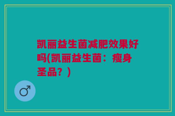 凯丽益生菌减肥效果好吗(凯丽益生菌：瘦身圣品？)