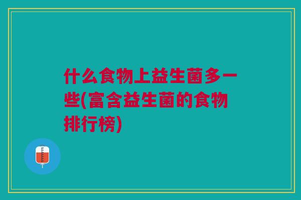 什么食物上益生菌多一些(富含益生菌的食物排行榜)