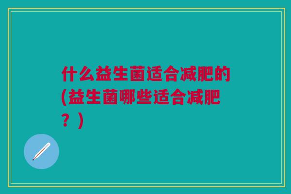 什么益生菌适合减肥的(益生菌哪些适合减肥?)