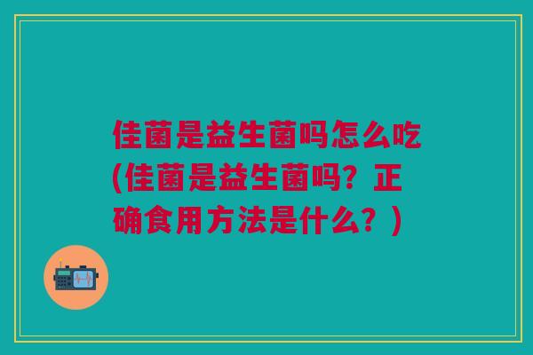 佳菌是益生菌吗怎么吃(佳菌是益生菌吗?正确食用方法是什么?) 佳菌是益生菌吗怎么吃(佳菌是益生菌吗?正确食用方法是什么?)