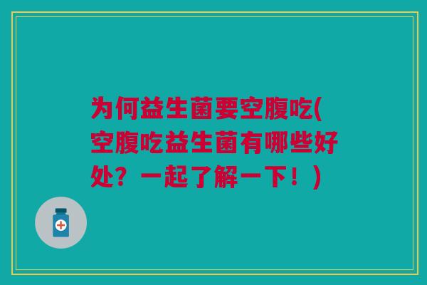 为何益生菌要空腹吃(空腹吃益生菌有哪些好处?一起了解一下!) 为何益生菌要空腹吃(空腹吃益生菌有哪些好处?一起了解一下!)