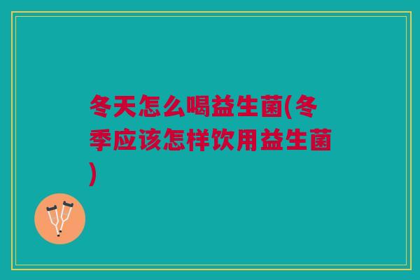 冬天怎么喝益生菌(冬季应该怎样饮用益生菌) 冬天怎么喝益生菌(冬季应该怎样饮用益生菌)