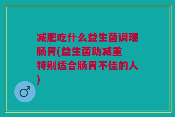 减肥吃什么益生菌调理肠胃(益生菌助减重 特别适合肠胃不佳的人)