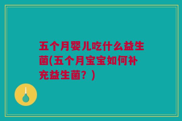 五个月婴儿吃什么益生菌(五个月宝宝如何补充益生菌?)