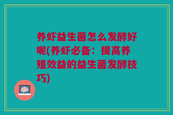养虾益生菌怎么发酵好呢(养虾必备:提高养殖效益的益生菌发酵技巧)