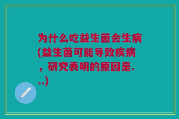 为什么吃益生菌会生病(益生菌可能导致疾病,研究表明的原因是...)